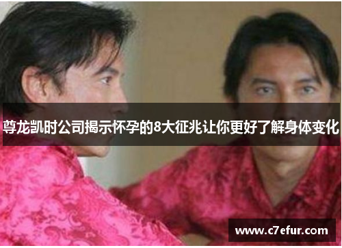 尊龙凯时公司揭示怀孕的8大征兆让你更好了解身体变化 尊龙凯时公司揭示怀孕的8大征兆让你更好了解身体变化