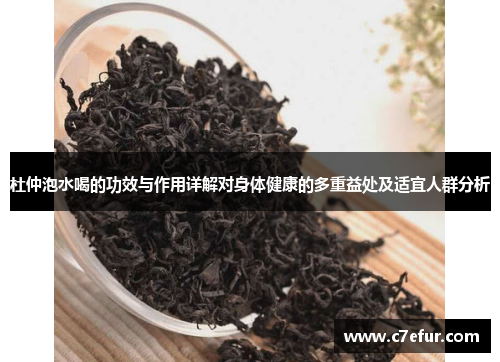 杜仲泡水喝的功效与作用详解对身体健康的多重益处及适宜人群分析 杜仲泡水喝的功效与作用详解对身体健康的多重益处及适宜人群分析