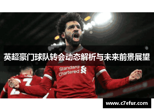 英超豪门球队转会动态解析与未来前景展望